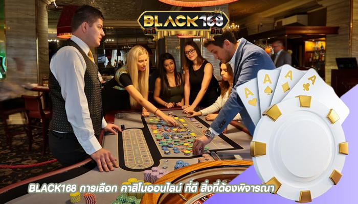 BLACK168 การเลือก คาสิโนออนไลน์ ที่ดี สิ่งที่ต้องพิจารณา