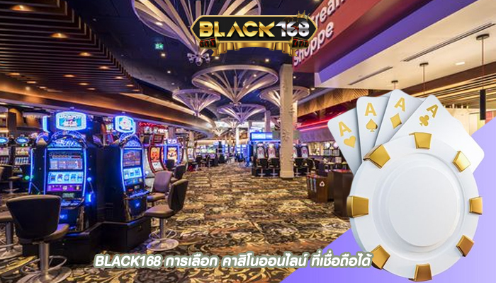 BLACK168 การเลือก คาสิโนออนไลน์ ที่เชื่อถือได้