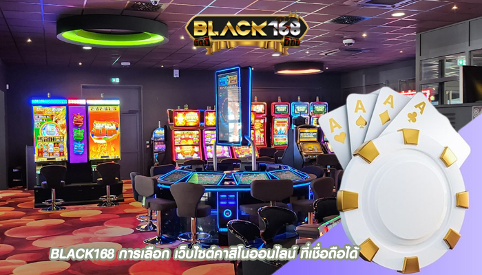 BLACK168 การเลือก เว็บไซต์คาสิโนออนไลน์ ที่เชื่อถือได้