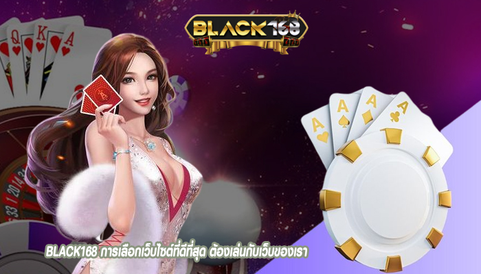 BLACK168 การเลือกเว็บไซต์ที่ดีที่สุด ต้องเล่นกับเว็บของเรา