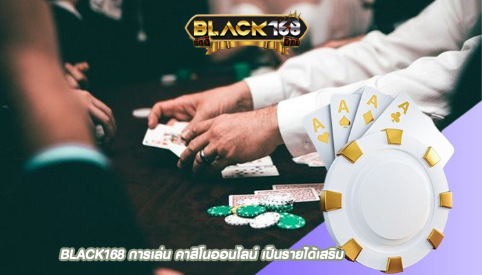 BLACK168 การเล่น คาสิโนออนไลน์ เป็นรายได้เสริม