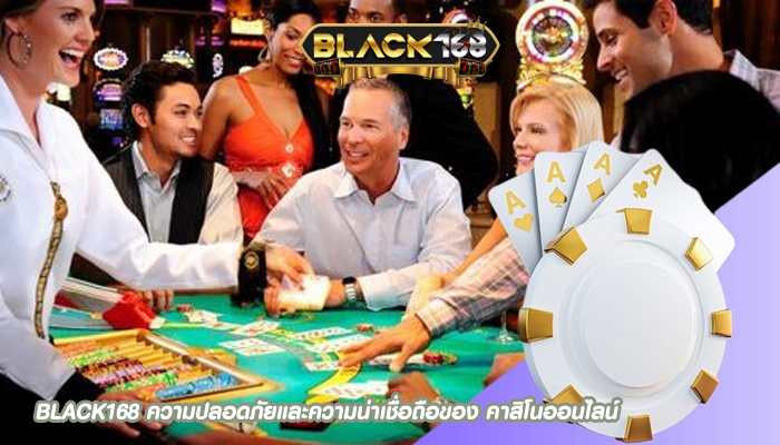 BLACK168 ความปลอดภัยและความน่าเชื่อถือของ คาสิโนออนไลน์