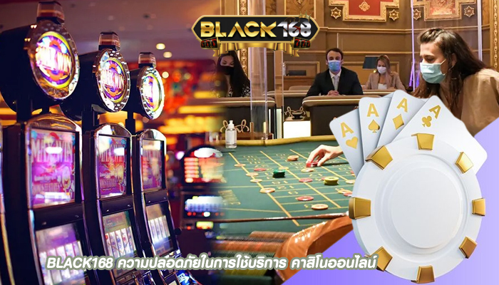 BLACK168 ความปลอดภัยในการใช้บริการ คาสิโนออนไลน์