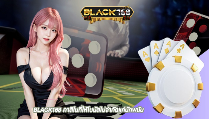 BLACK168 คาสิโนที่ให้โบนัสไม่จำกัดแก่นักพนัน
