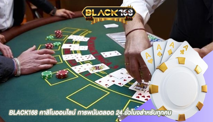 BLACK168 คาสิโนออนไลน์ การพนันตลอด 24 ชั่วโมงสำหรับทุกคน