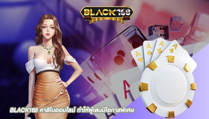 BLACK168 คาสิโนออนไลน์ ทำให้ผู้เล่นมีโอกาสพิเศษในการเข้ามาคว้ารางวัล