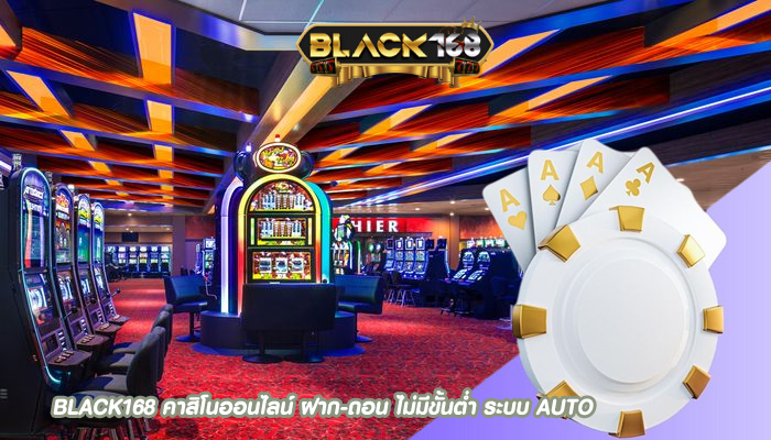 BLACK168 คาสิโนออนไลน์ ฝาก-ถอน ไม่มีขั้นต่ำ ระบบ AUTO