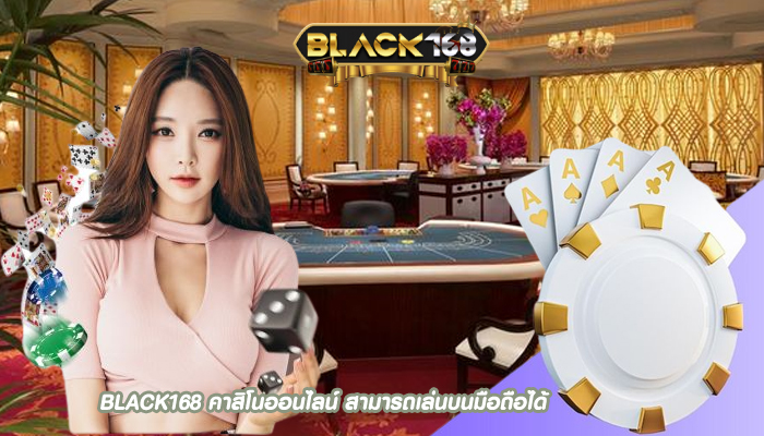 BLACK168 คาสิโนออนไลน์ สามารถเล่นบนมือถือได้