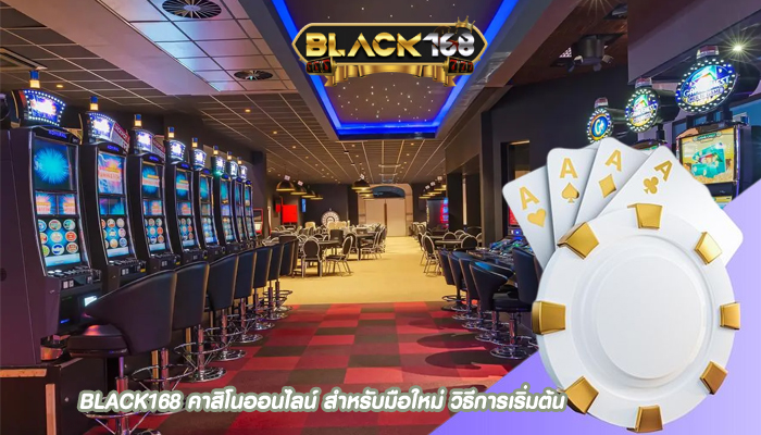 BLACK168 คาสิโนออนไลน์ สำหรับมือใหม่ วิธีการเริ่มต้น