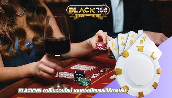 BLACK168 คาสิโนออนไลน์ เกมยอดนิยมและวิธีการเล่น