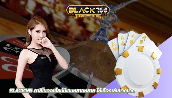 BLACK168 คาสิโนออนไลน์มีเกมหลากหลาย ให้เลือกเล่นมากมาย