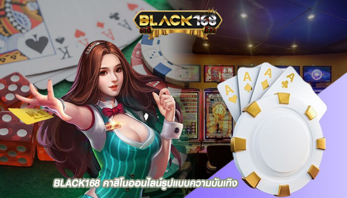 BLACK168 คาสิโนออนไลน์รูปแบบความบันเทิงที่ได้รับความนิยมและให้กำไร