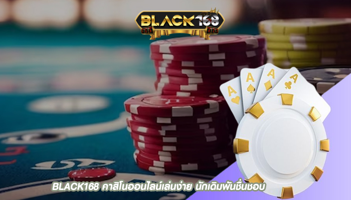 BLACK168 คาสิโนออนไลน์เล่นง่าย นักเดิมพันชื่นชอบ