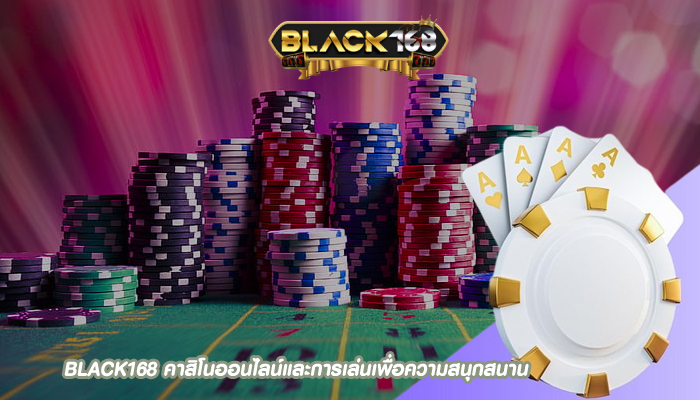 BLACK168 คาสิโนออนไลน์และการเล่นเพื่อความสนุกสนาน