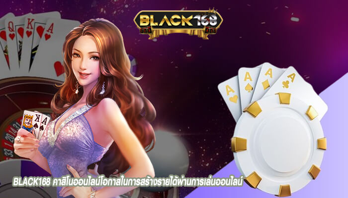 BLACK168 คาสิโนออนไลน์โอกาสในการสร้างรายได้ผ่านการเล่นออนไลน์