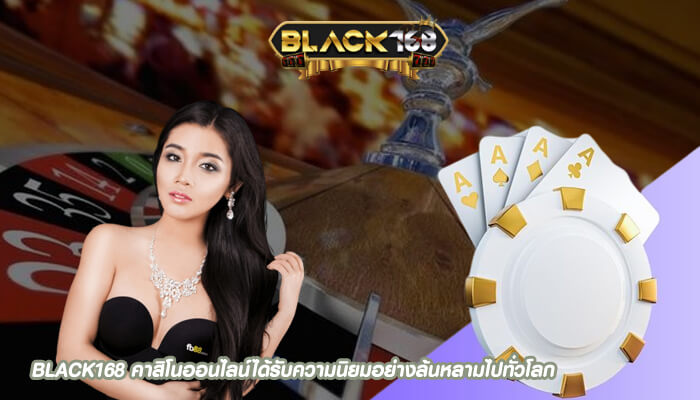 BLACK168 คาสิโนออนไลน์ได้รับความนิยมอย่างล้นหลามไปทั่วโลก