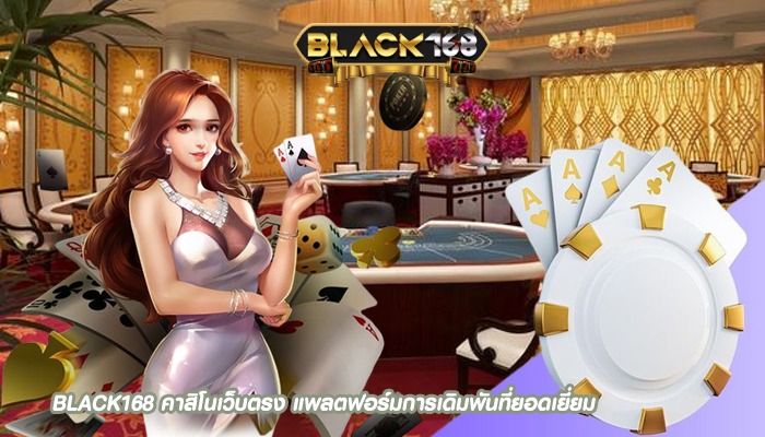 BLACK168 คาสิโนเว็บตรง แพลตฟอร์มการเดิมพันที่ยอดเยี่ยม