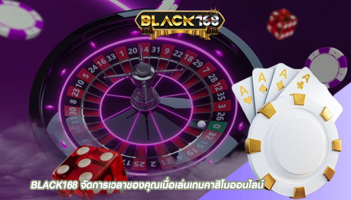 BLACK168 จัดการเวลาของคุณเมื่อเล่นเกมคาสิโนออนไลน์