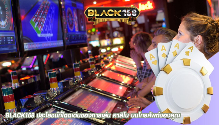 BLACK168 ประโยชน์ที่โดดเด่นของการเล่น คาสิโน บนโทรศัพท์ของคุณ