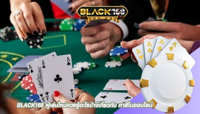 BLACK168 ผู้เล่นใหม่ควรรู้อะไรบ้างเกี่ยวกับ คาสิโนออนไลน์