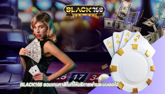 BLACK168 รวมเกมคาสิโนที่ให้บริการผ่านระบบออโต้