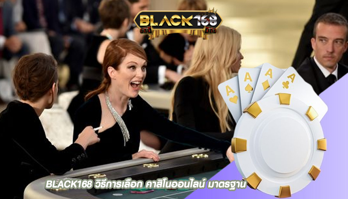 BLACK168 วิธีการเลือก คาสิโนออนไลน์ มาตรฐาน