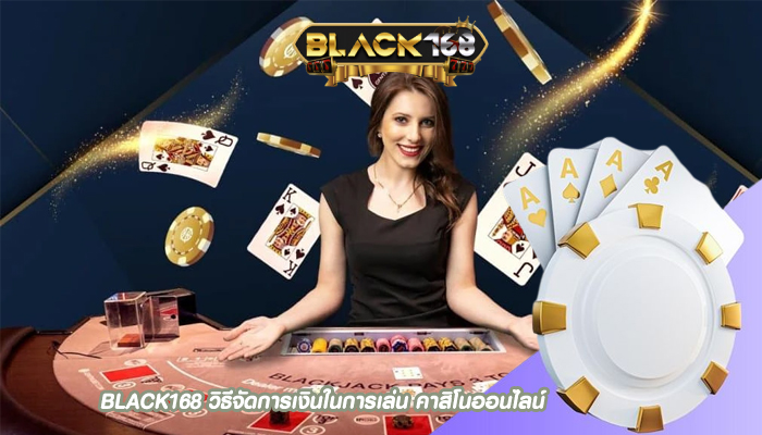 BLACK168 วิธีจัดการเงินในการเล่น คาสิโนออนไลน์
