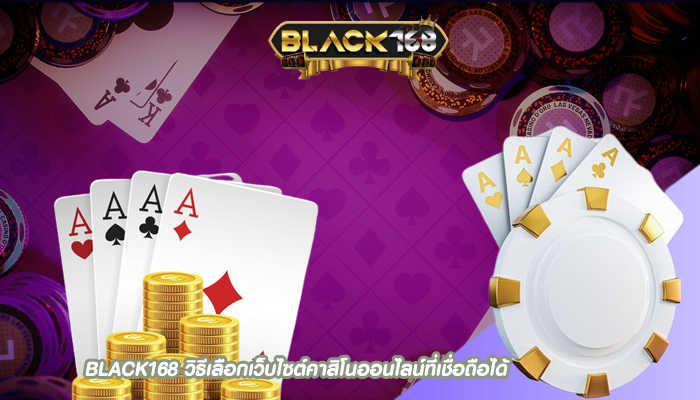 BLACK168 วิธีเลือกเว็บไซต์คาสิโนออนไลน์ที่เชื่อถือได้