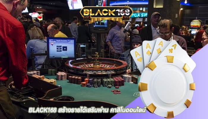 BLACK168 สร้างรายได้เสริมผ่าน คาสิโนออนไลน์