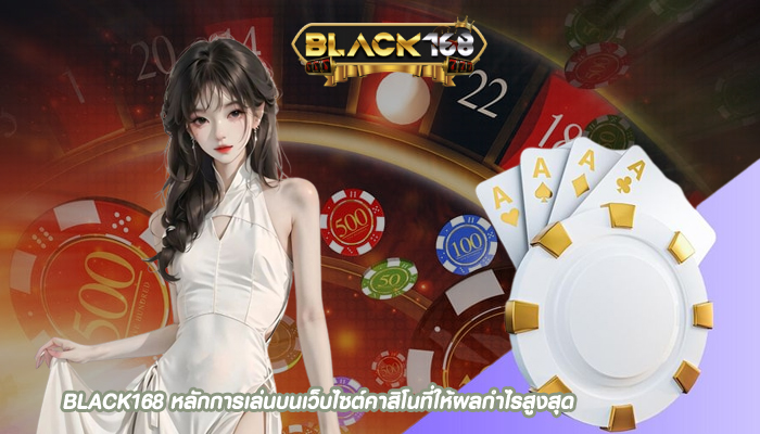 BLACK168 หลักการเล่นบนเว็บไซต์คาสิโนที่ให้ผลกำไรสูงสุด