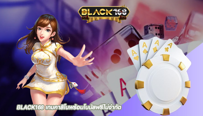 BLACK168 เกมคาสิโนพร้อมโบนัสฟรีไม่จำกัด โอกาสในการเดิมพัน