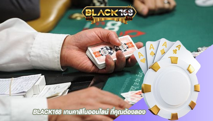 BLACK168 เกมคาสิโนออนไลน์ ที่คุณต้องลอง