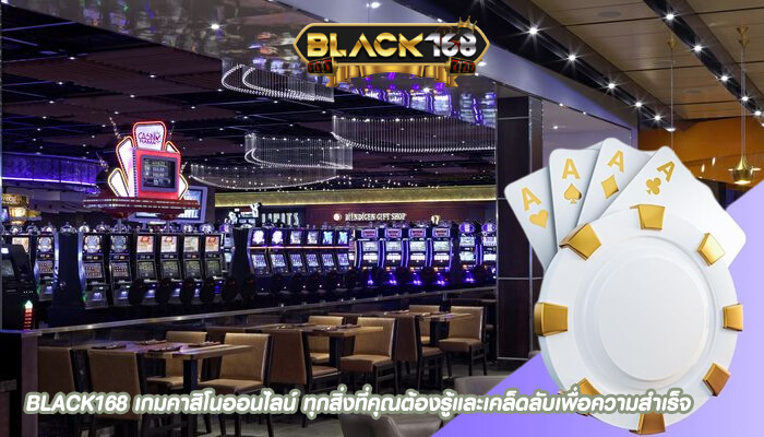 BLACK168 เกมคาสิโนออนไลน์ ทุกสิ่งที่คุณต้องรู้และเคล็ดลับเพื่อความสำเร็จ