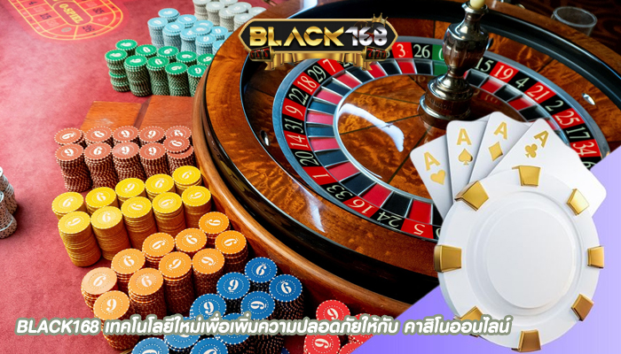 BLACK168 เทคโนโลยีใหม่เพื่อเพิ่มความปลอดภัยให้กับ คาสิโนออนไลน์