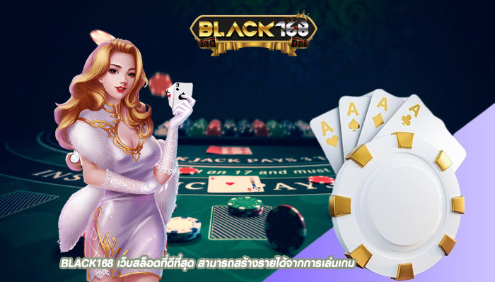 BLACK168 เว็บสล็อตที่ดีที่สุด สามารถสร้างรายได้จากการเล่นเกม