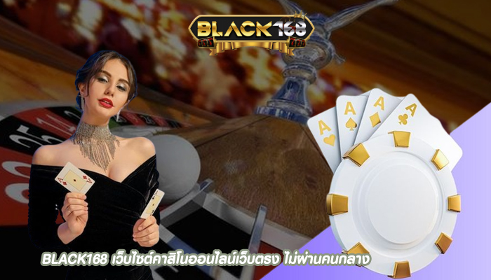 BLACK168 เว็บไซต์คาสิโนออนไลน์เว็บตรง ไม่ผ่านคนกลาง