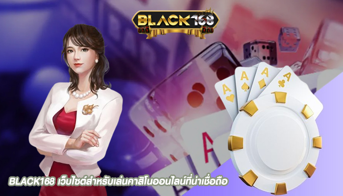 BLACK168 เว็บไซต์สำหรับเล่นคาสิโนออนไลน์ที่น่าเชื่อถือ