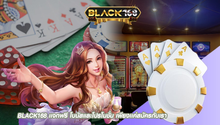 BLACK168 เเจกฟรี โบนัสและโปรโมชั่น เพียงเเค่สมัครกับเรา