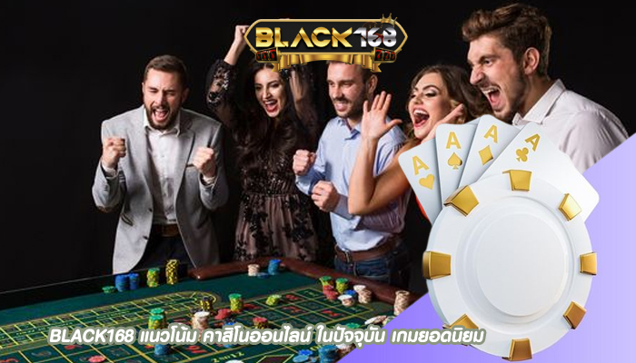BLACK168 แนวโน้ม คาสิโนออนไลน์ ในปัจจุบัน เกมยอดนิยม