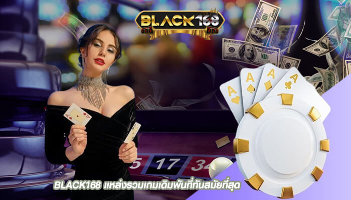 BLACK168 แหล่งรวมเกมเดิมพันที่ทันสมัยที่สุด
