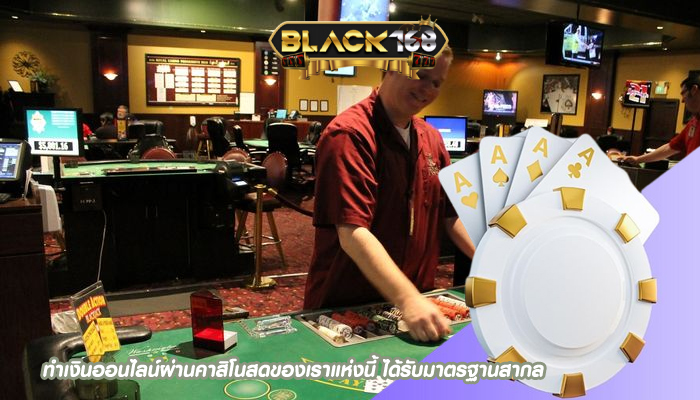 ทำเงินออนไลน์ผ่านคาสิโนสดของเราแห่งนี้ ได้รับมาตรฐานสากล
