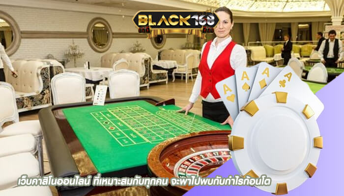 เว็บคาสิโนออนไลน์ ที่เหมาะสมกับทุกคน จะพาไปพบกับกำไรก้อนโต