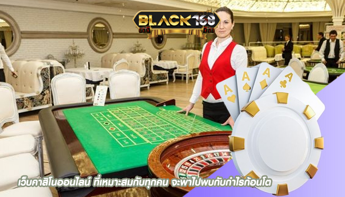 เว็บคาสิโนออนไลน์ ที่เหมาะสมกับทุกคน จะพาไปพบกับกำไรก้อนโต