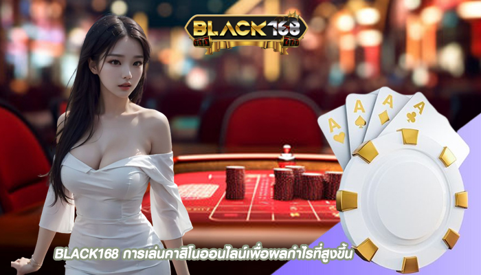 BLACK168 การเล่นคาสิโนออนไลน์เพื่อผลกำไรที่สูงขึ้น