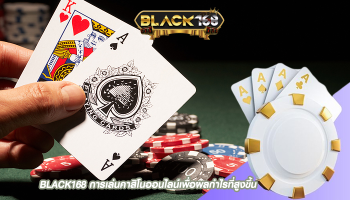 BLACK168 การเล่นคาสิโนออนไลน์เพื่อผลกำไรที่สูงขึ้น