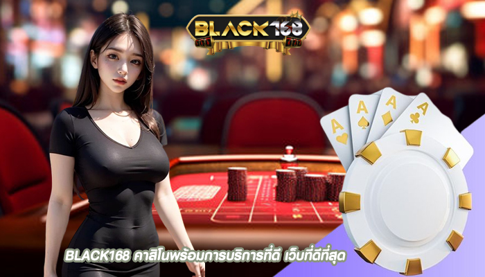 BLACK168 คาสิโนพร้อมการบริการที่ดี เว็บที่ดีที่สุด
