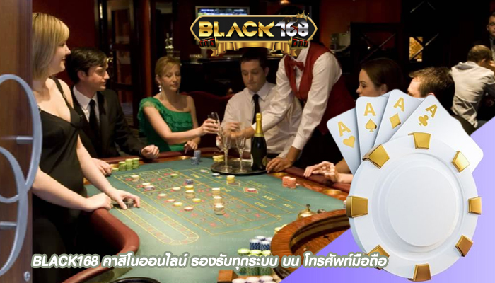 BLACK168 คาสิโนออนไลน์ รองรับทุกระบบ บน โทรศัพท์มือถือ