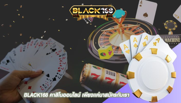 BLACK168 คาสิโนออนไลน์ เพียงเเค่มาสมัครกับเรา