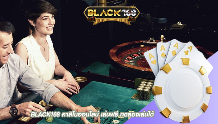 BLACK168 คาสิโนออนไลน์ เล่นฟรี ทดลองเล่นได้
