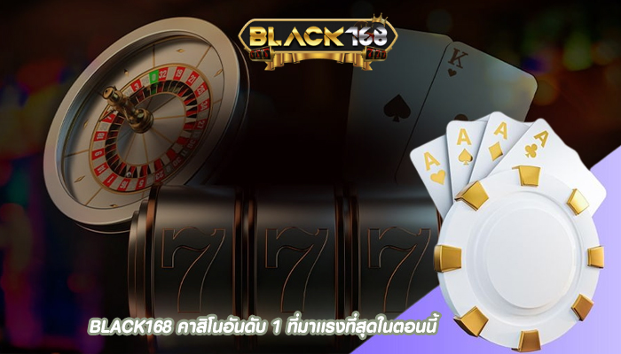 BLACK168 คาสิโนอันดับ 1 ที่มาเเรงที่สุดในตอนนี้